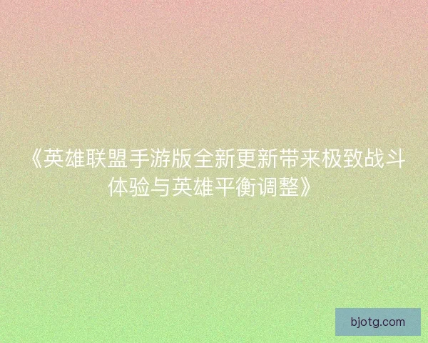 《英雄联盟手游版全新更新带来极致战斗体验与英雄平衡调整》