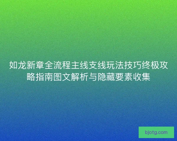 如龙新章全流程主线支线玩法技巧终极攻略指南图文解析与隐藏要素收集