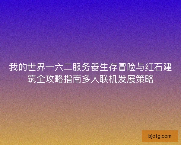 我的世界一六二服务器生存冒险与红石建筑全攻略指南多人联机发展策略