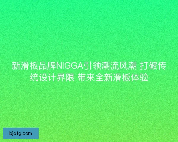 新滑板品牌NIGGA引领潮流风潮 打破传统设计界限 带来全新滑板体验