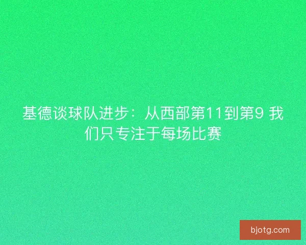 基德谈球队进步:从西部第11到第9 我们只专注于每场比赛 基德谈球队进步:从西部第11到第9 我们只专注于每场比赛